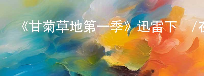 才珊珊發布《甘菊草地第一季》迅雷下載/在線觀看-都市情感-美劇天堂